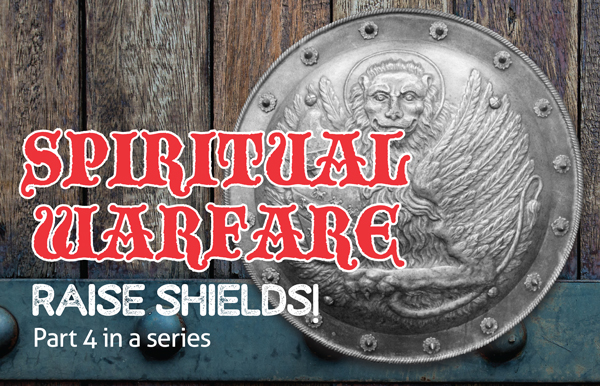 Spiritual Warfare, Part 4 – Raise Shields!
