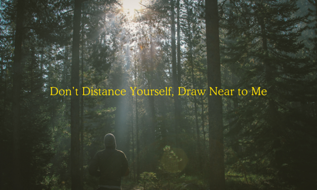 Don’t Distance Yourself, Draw Near to Me